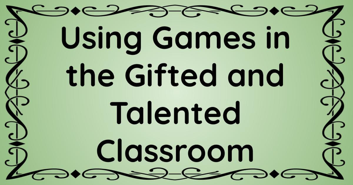 Using Games in the Gifted and Talented Classroom – Enhancing Enrichment
