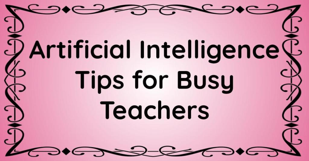Artificial Intelligence Tips for Busy Teachers